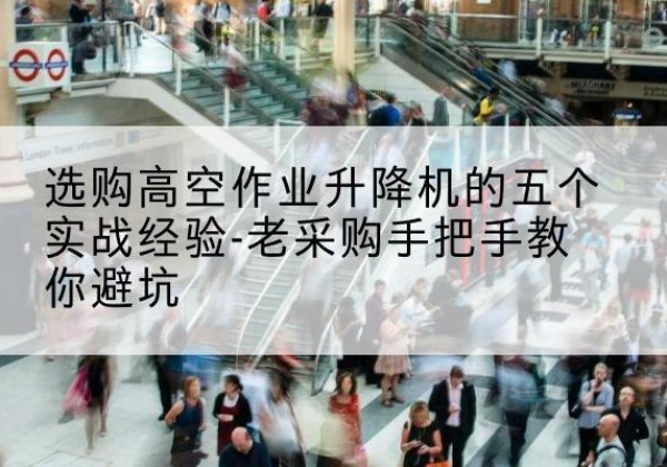 大城高空作业升降机厂家-选购高空作业升降机的五个实战经验-老采购手把手教你避坑