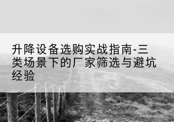 大城移动式升降机厂家推荐-升降设备选购实战指南-三类场景下的厂家筛选与避坑经验