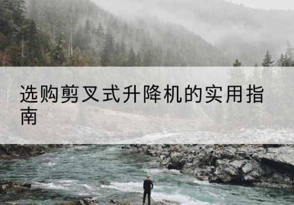 大城剪叉式升降机怎么选-选购剪叉式升降机的实用指南